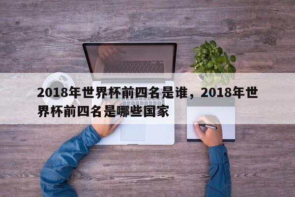 2018年世界杯前四名是谁,2018年世界杯前四名是哪些国家
