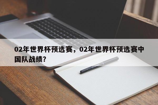 02年世界杯预选赛,02年世界杯预选赛中国队战绩?