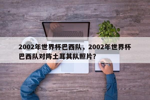 2002年世界杯巴西队,2002年世界杯巴西队对阵土耳其队照片?