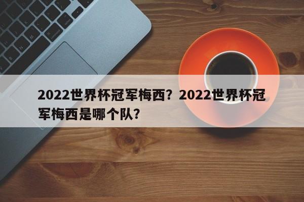 2022世界杯冠军梅西?2022世界杯冠军梅西是哪个队?
