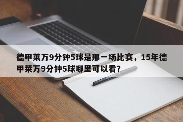 德甲莱万9分钟5球是那一场比赛,15年德甲莱万9分钟5球哪里可以看?