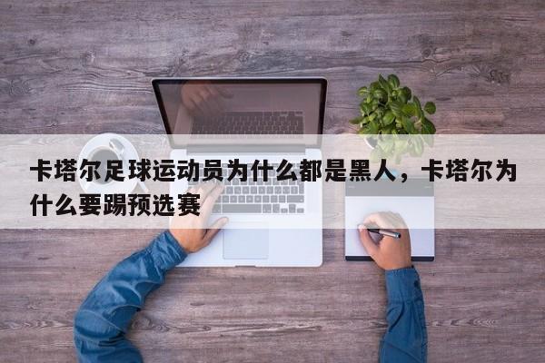 卡塔尔足球运动员为什么都是黑人,卡塔尔为什么要踢预选赛