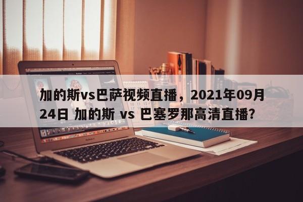 加的斯vs巴萨视频直播,2021年09月24日 加的斯 vs 巴塞罗那高清直播?