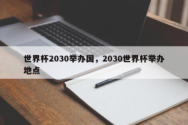 世界杯2030举办国,2030世界杯举办地点