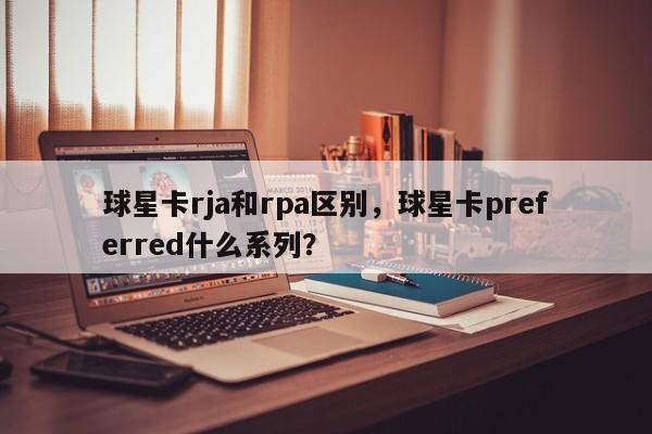 球星卡rja和rpa区别,球星卡preferred什么系列?