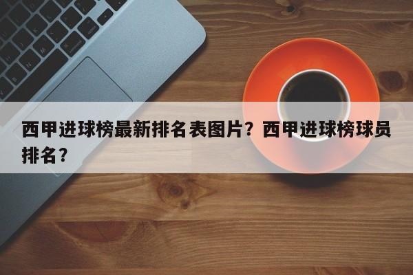 西甲进球榜最新排名表图片?西甲进球榜球员排名?