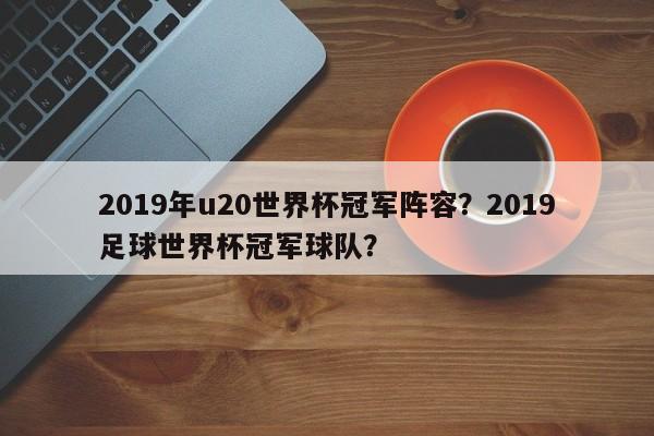 2019年u20世界杯冠军阵容?2019足球世界杯冠军球队?