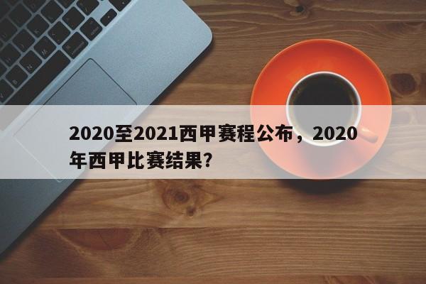 2020至2021西甲赛程公布,2020年西甲比赛结果?