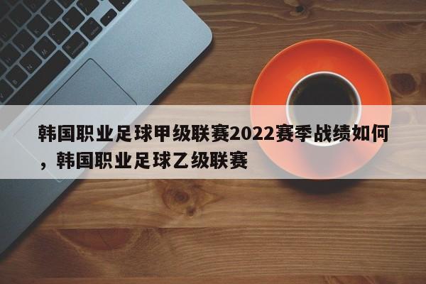 韩国职业足球甲级联赛2022赛季战绩如何,韩国职业足球乙级联赛