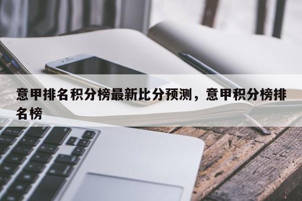 意甲排名积分榜最新比分预测,意甲积分榜排名榜