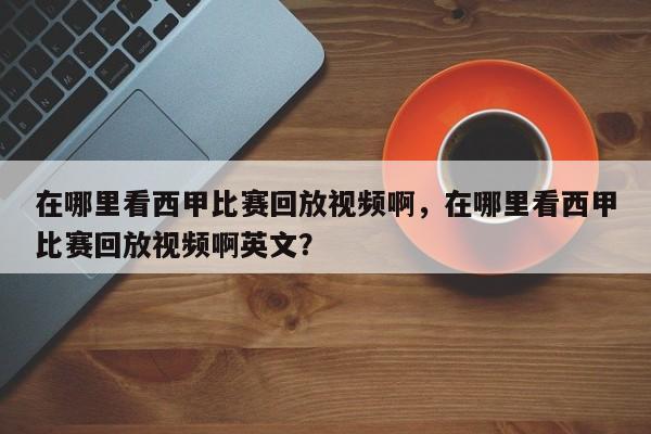 在哪里看西甲比赛回放视频啊,在哪里看西甲比赛回放视频啊英文?