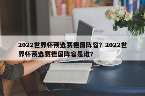 2022世界杯预选赛德国阵容?2022世界杯预选赛德国阵容是谁?