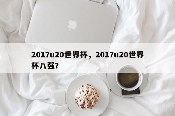 2017u20世界杯,2017u20世界杯八强?