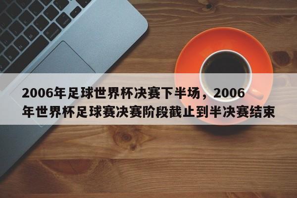 2006年足球世界杯决赛下半场,2006年世界杯足球赛决赛阶段截止到半决赛结束