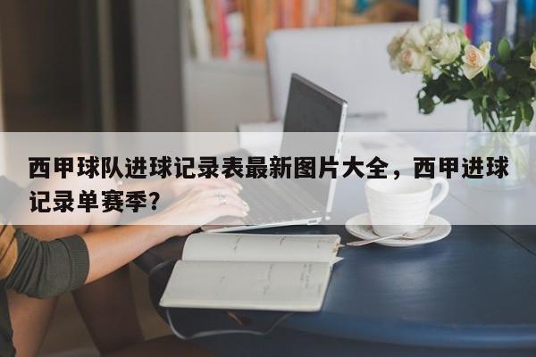 西甲球队进球记录表最新图片大全,西甲进球记录单赛季?