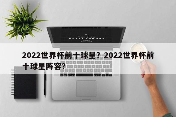 2022世界杯前十球星?2022世界杯前十球星阵容?