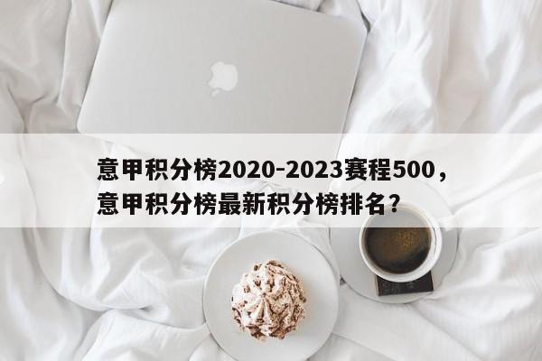 意甲积分榜2020-2023赛程500,意甲积分榜最新积分榜排名?