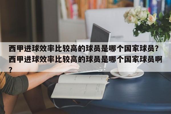 西甲进球效率比较高的球员是哪个国家球员?西甲进球效率比较高的球员是哪个国家球员啊?