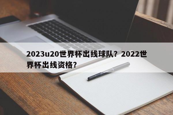 2023u20世界杯出线球队?2022世界杯出线资格?