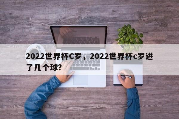 2022世界杯C罗,2022世界杯c罗进了几个球?