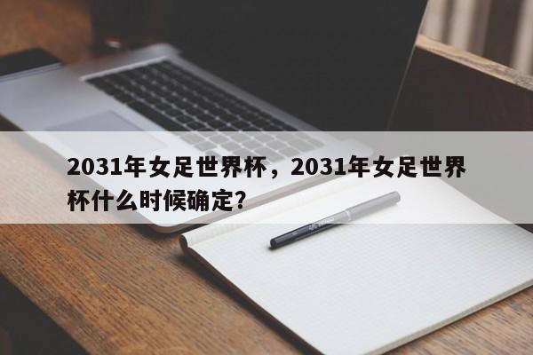 2031年女足世界杯,2031年女足世界杯什么时候确定?