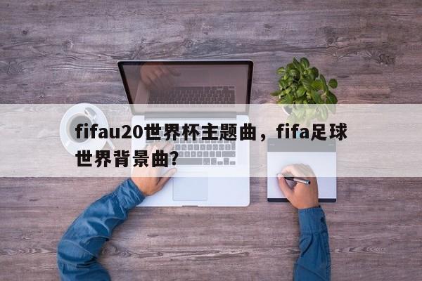 fifau20世界杯主题曲,fifa足球世界背景曲?