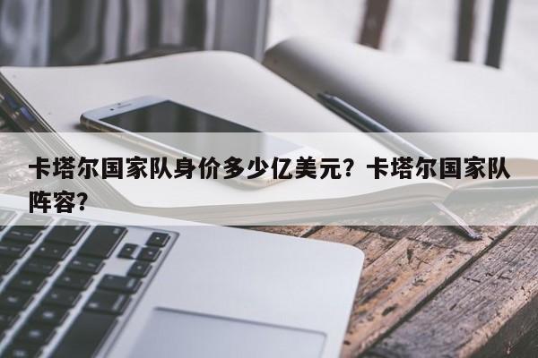 卡塔尔国家队身价多少亿美元?卡塔尔国家队阵容?