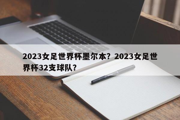 2023女足世界杯墨尔本?2023女足世界杯32支球队?