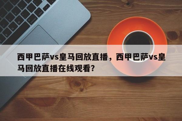 西甲巴萨vs皇马回放直播,西甲巴萨vs皇马回放直播在线观看?