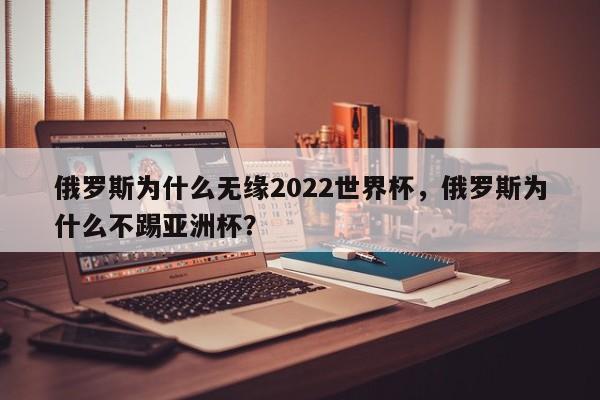 俄罗斯为什么无缘2022世界杯,俄罗斯为什么不踢亚洲杯?