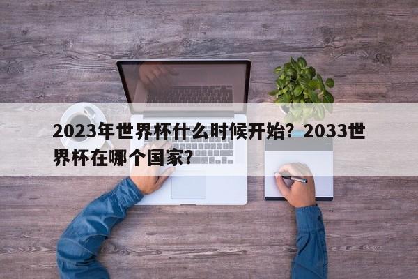 2023年世界杯什么时候开始?2033世界杯在哪个国家?