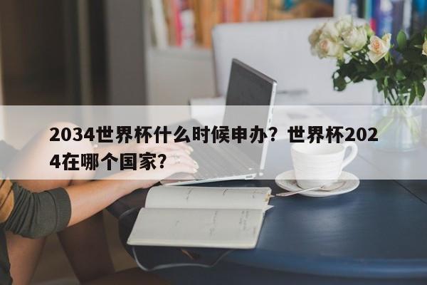 2034世界杯什么时候申办?世界杯2024在哪个国家?