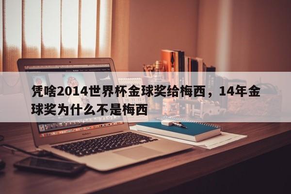 凭啥2014世界杯金球奖给梅西,14年金球奖为什么不是梅西