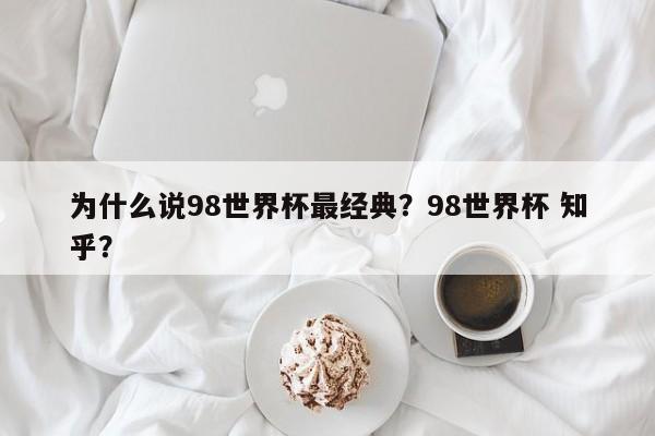 为什么说98世界杯最经典?98世界杯 知乎?