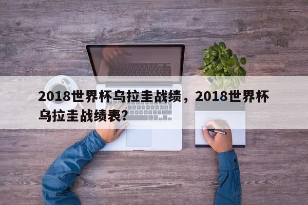 2018世界杯乌拉圭战绩,2018世界杯乌拉圭战绩表?