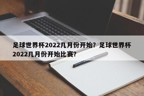 足球世界杯2022几月份开始?足球世界杯2022几月份开始比赛?
