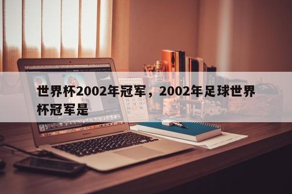 世界杯2002年冠军,2002年足球世界杯冠军是