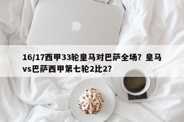16/17西甲33轮皇马对巴萨全场?皇马vs巴萨西甲第七轮2比2?