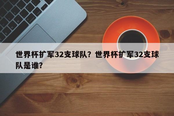 世界杯扩军32支球队?世界杯扩军32支球队是谁?