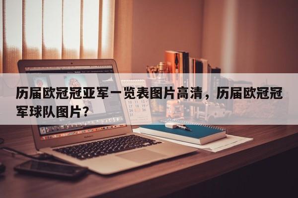 历届欧冠冠亚军一览表图片高清,历届欧冠冠军球队图片?