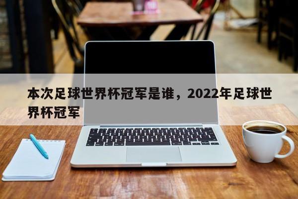 本次足球世界杯冠军是谁,2022年足球世界杯冠军