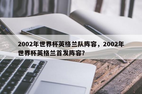 2002年世界杯英格兰队阵容,2002年世界杯英格兰首发阵容?