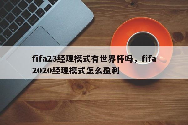 fifa23经理模式有世界杯吗,fifa2020经理模式怎么盈利