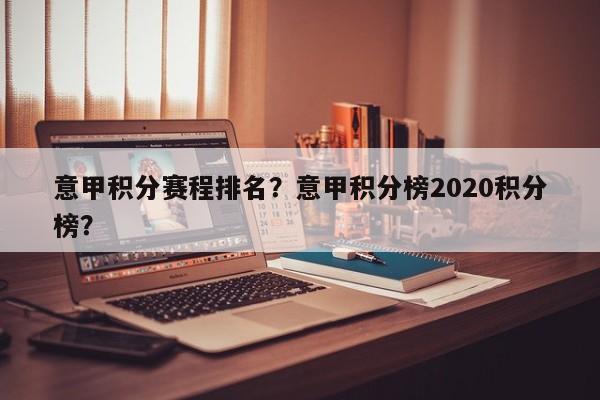 意甲积分赛程排名?意甲积分榜2020积分榜?