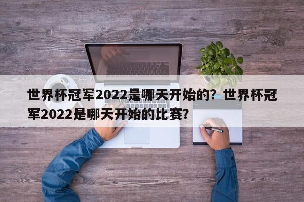 世界杯冠军2022是哪天开始的?世界杯冠军2022是哪天开始的比赛?