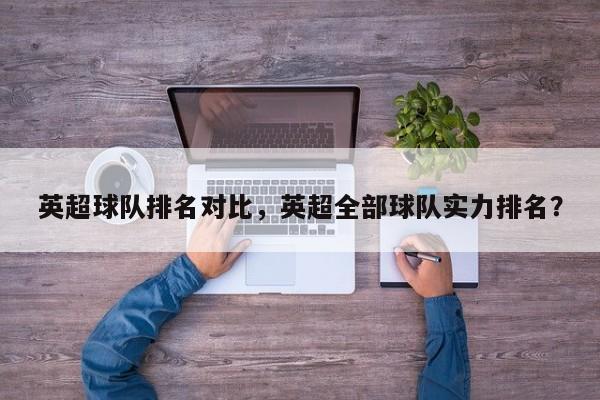 英超球队排名对比,英超全部球队实力排名?