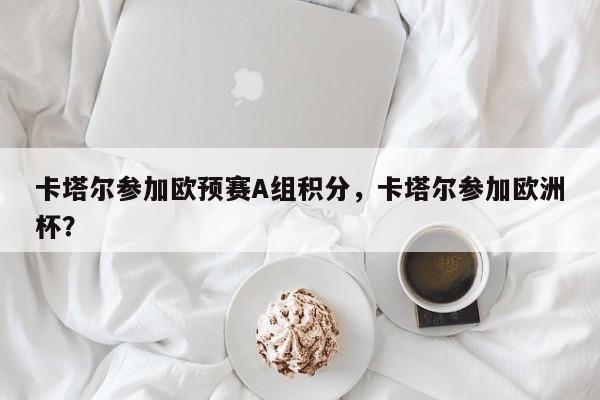卡塔尔参加欧预赛A组积分,卡塔尔参加欧洲杯?
