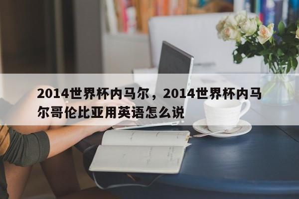 2014世界杯内马尔,2014世界杯内马尔哥伦比亚用英语怎么说
