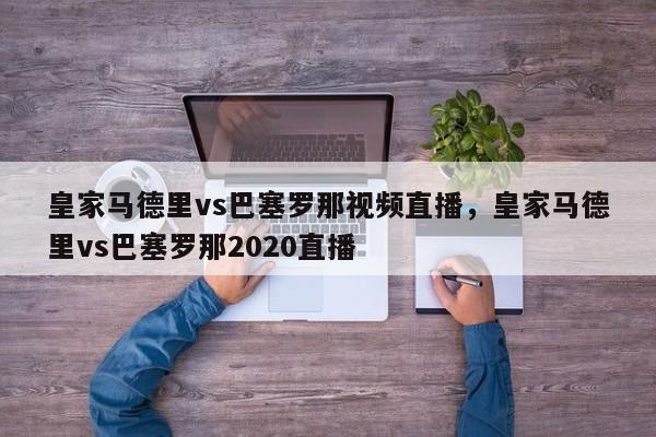 皇家马德里vs巴塞罗那视频直播,皇家马德里vs巴塞罗那2020直播