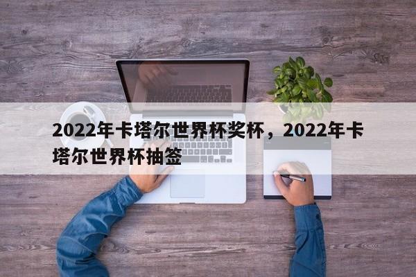 2022年卡塔尔世界杯奖杯,2022年卡塔尔世界杯抽签